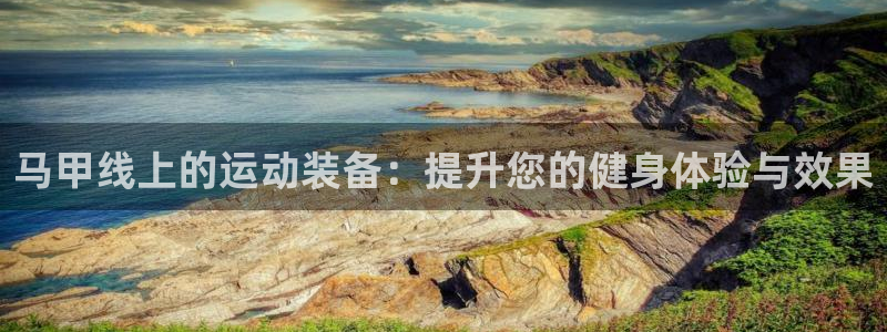 fb体育娱乐40996:马甲线上的运动装备:提升您的健身体验