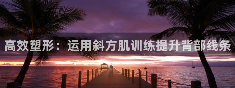fb体育开户:高效塑形:运用斜方肌训练提升背部线条